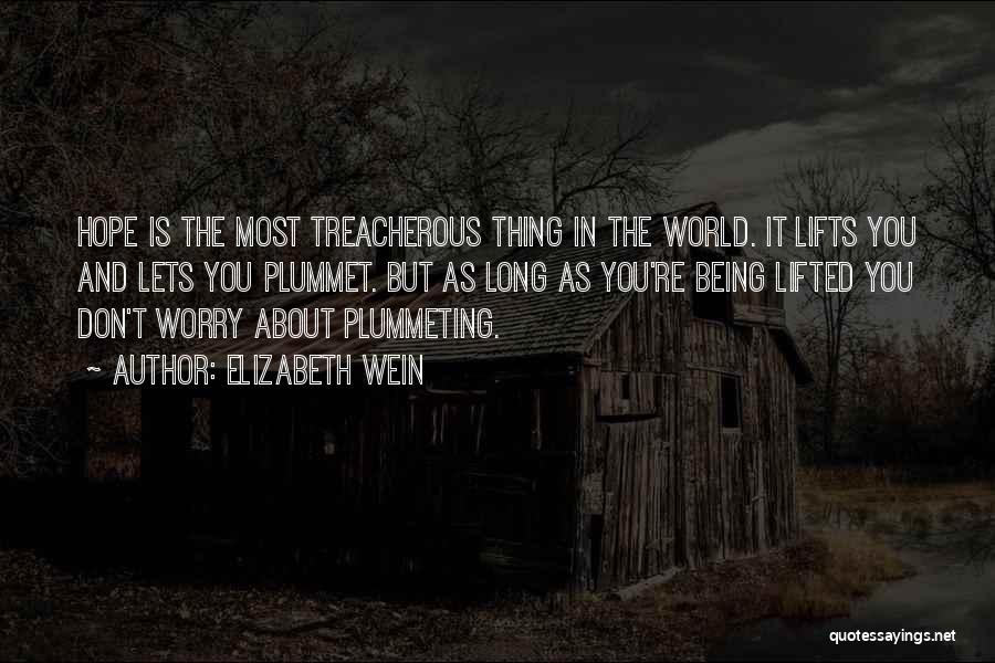 Elizabeth Wein Quotes: Hope Is The Most Treacherous Thing In The World. It Lifts You And Lets You Plummet. But As Long As