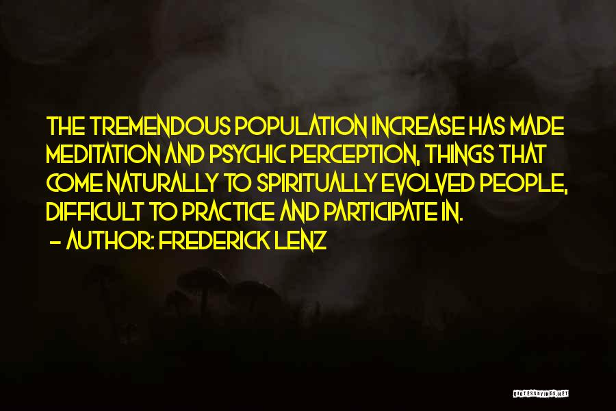 Frederick Lenz Quotes: The Tremendous Population Increase Has Made Meditation And Psychic Perception, Things That Come Naturally To Spiritually Evolved People, Difficult To