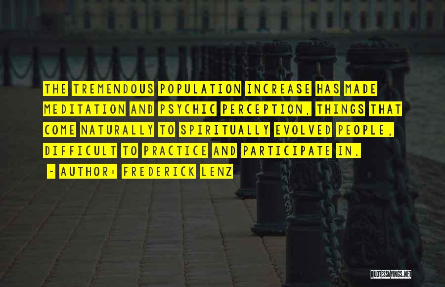 Frederick Lenz Quotes: The Tremendous Population Increase Has Made Meditation And Psychic Perception, Things That Come Naturally To Spiritually Evolved People, Difficult To