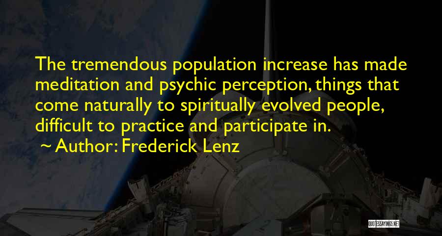 Frederick Lenz Quotes: The Tremendous Population Increase Has Made Meditation And Psychic Perception, Things That Come Naturally To Spiritually Evolved People, Difficult To