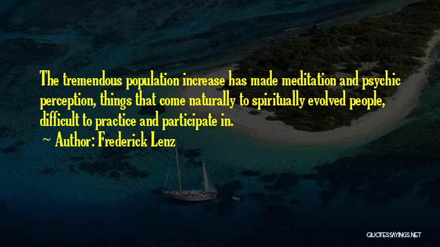 Frederick Lenz Quotes: The Tremendous Population Increase Has Made Meditation And Psychic Perception, Things That Come Naturally To Spiritually Evolved People, Difficult To