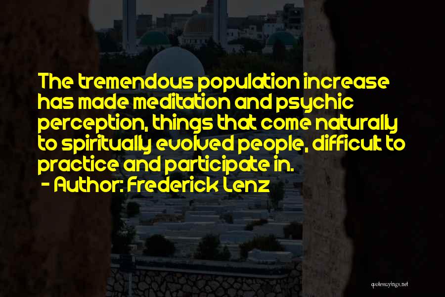 Frederick Lenz Quotes: The Tremendous Population Increase Has Made Meditation And Psychic Perception, Things That Come Naturally To Spiritually Evolved People, Difficult To