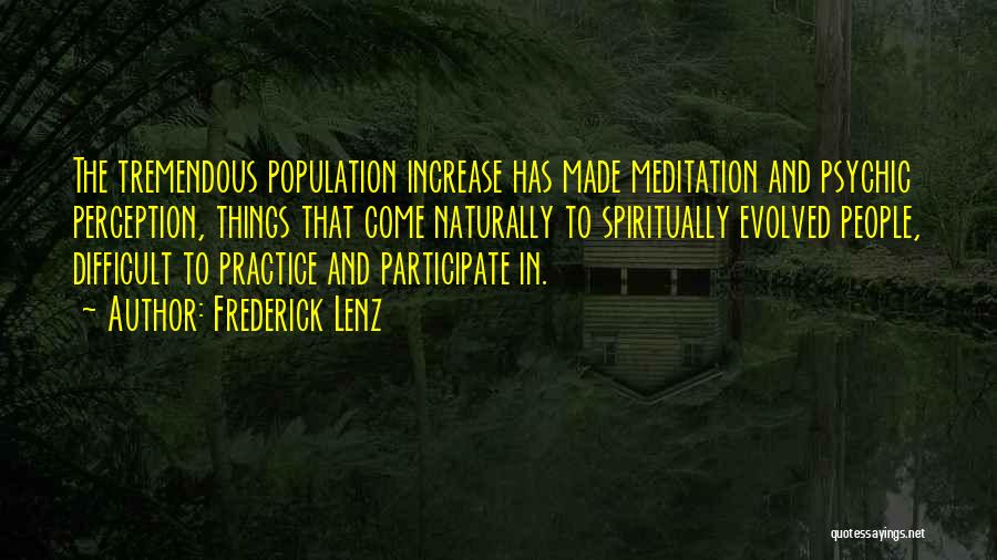 Frederick Lenz Quotes: The Tremendous Population Increase Has Made Meditation And Psychic Perception, Things That Come Naturally To Spiritually Evolved People, Difficult To