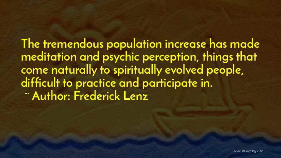 Frederick Lenz Quotes: The Tremendous Population Increase Has Made Meditation And Psychic Perception, Things That Come Naturally To Spiritually Evolved People, Difficult To