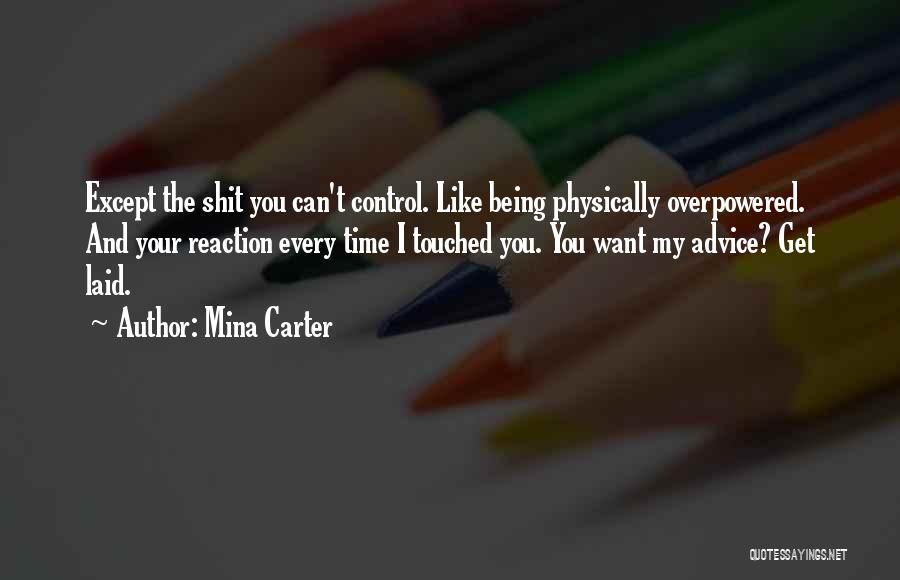 Mina Carter Quotes: Except The Shit You Can't Control. Like Being Physically Overpowered. And Your Reaction Every Time I Touched You. You Want