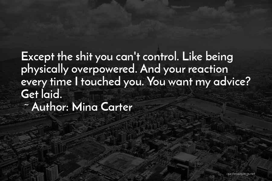 Mina Carter Quotes: Except The Shit You Can't Control. Like Being Physically Overpowered. And Your Reaction Every Time I Touched You. You Want