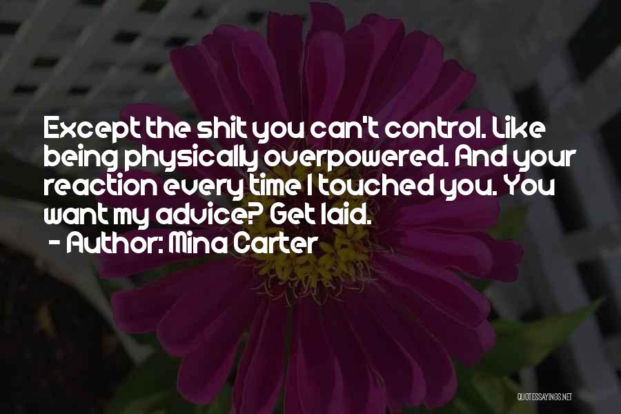 Mina Carter Quotes: Except The Shit You Can't Control. Like Being Physically Overpowered. And Your Reaction Every Time I Touched You. You Want