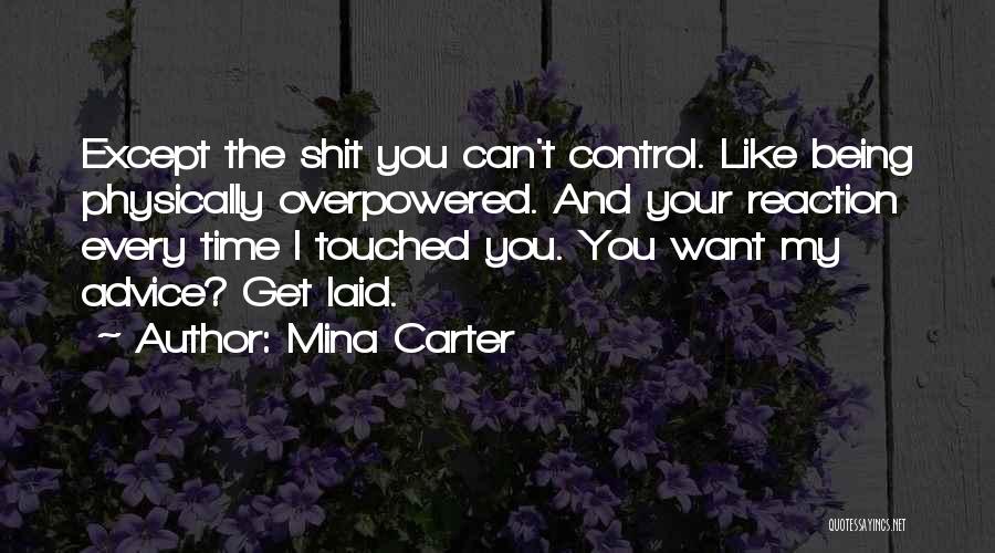 Mina Carter Quotes: Except The Shit You Can't Control. Like Being Physically Overpowered. And Your Reaction Every Time I Touched You. You Want