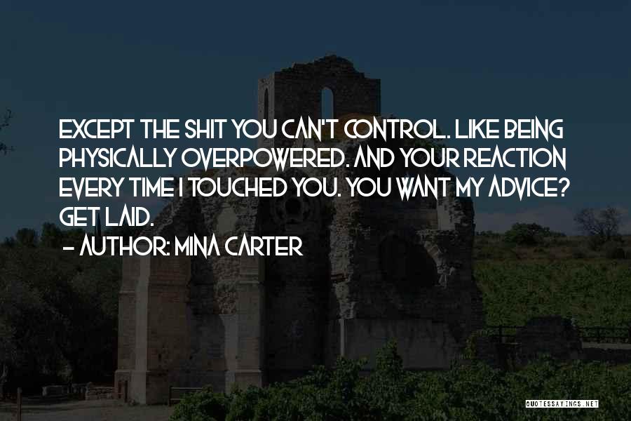 Mina Carter Quotes: Except The Shit You Can't Control. Like Being Physically Overpowered. And Your Reaction Every Time I Touched You. You Want