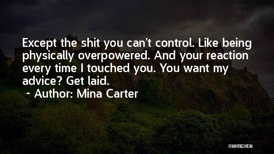 Mina Carter Quotes: Except The Shit You Can't Control. Like Being Physically Overpowered. And Your Reaction Every Time I Touched You. You Want