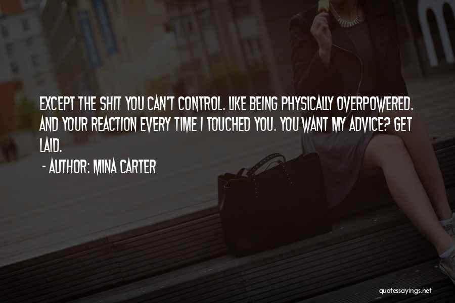 Mina Carter Quotes: Except The Shit You Can't Control. Like Being Physically Overpowered. And Your Reaction Every Time I Touched You. You Want