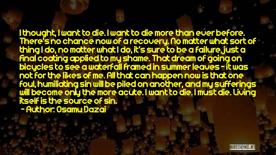 Osamu Dazai Quotes: I Thought, I Want To Die. I Want To Die More Than Ever Before. There's No Chance Now Of A