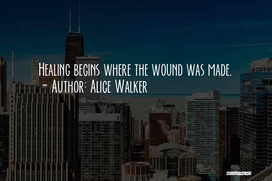 Alice Walker Quotes: Healing Begins Where The Wound Was Made.