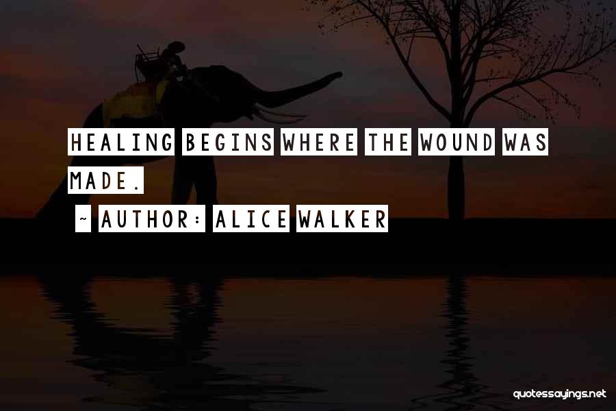 Alice Walker Quotes: Healing Begins Where The Wound Was Made.