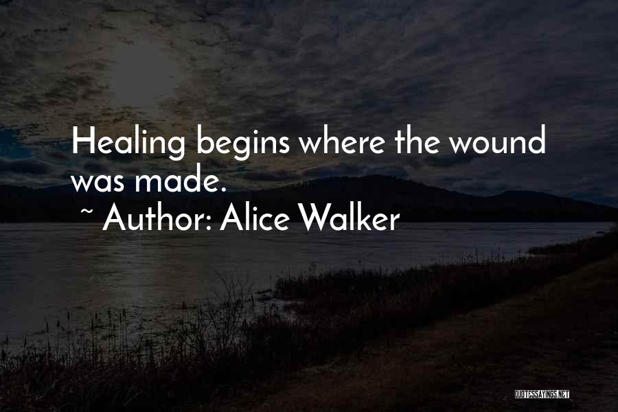 Alice Walker Quotes: Healing Begins Where The Wound Was Made.