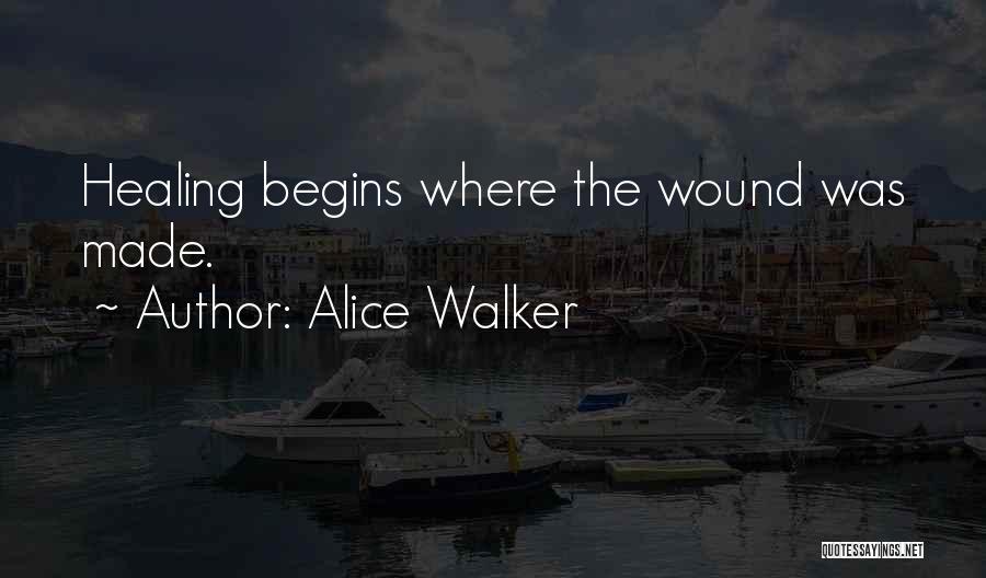Alice Walker Quotes: Healing Begins Where The Wound Was Made.