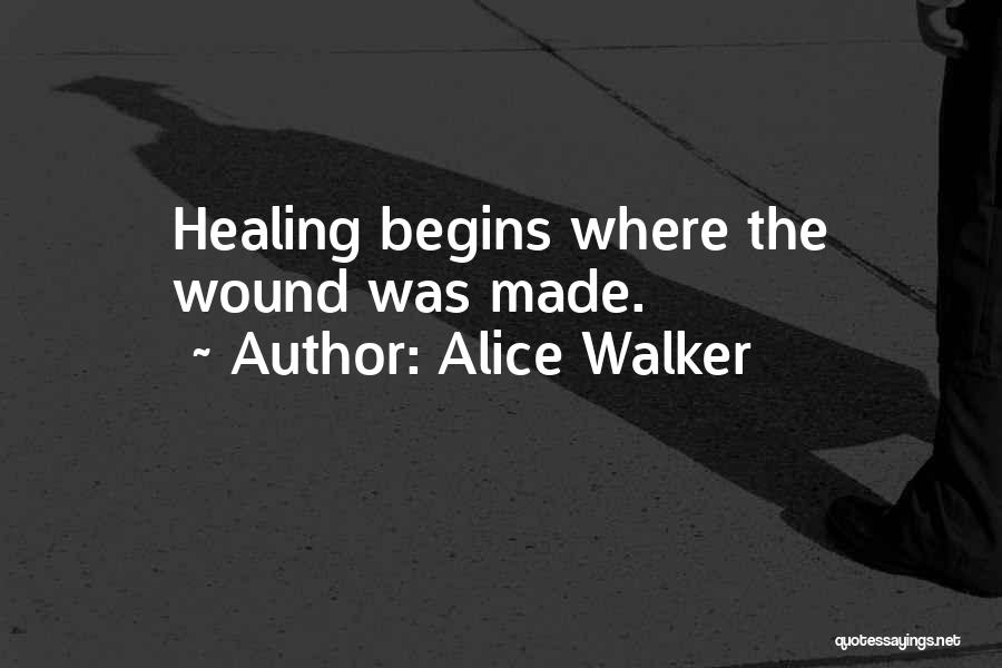 Alice Walker Quotes: Healing Begins Where The Wound Was Made.