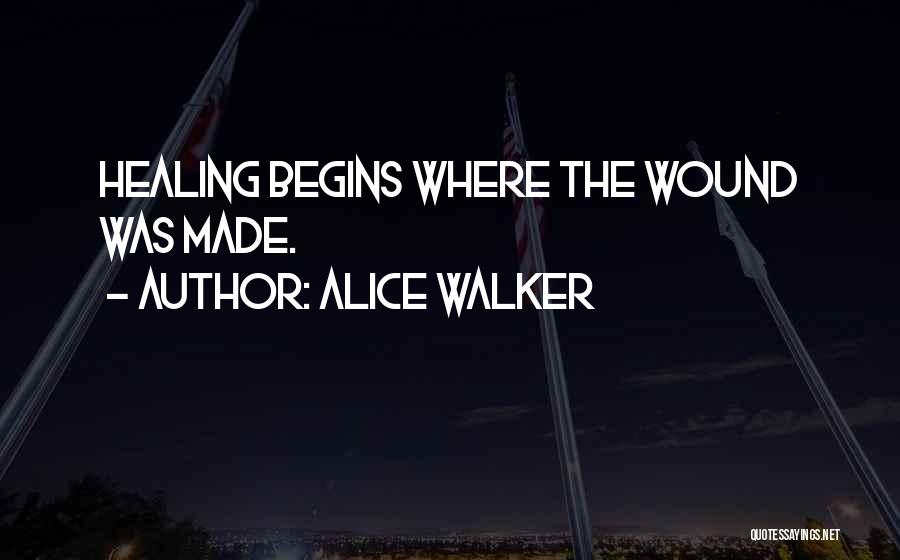 Alice Walker Quotes: Healing Begins Where The Wound Was Made.