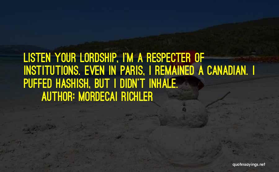 Mordecai Richler Quotes: Listen Your Lordship, I'm A Respecter Of Institutions. Even In Paris, I Remained A Canadian. I Puffed Hashish, But I