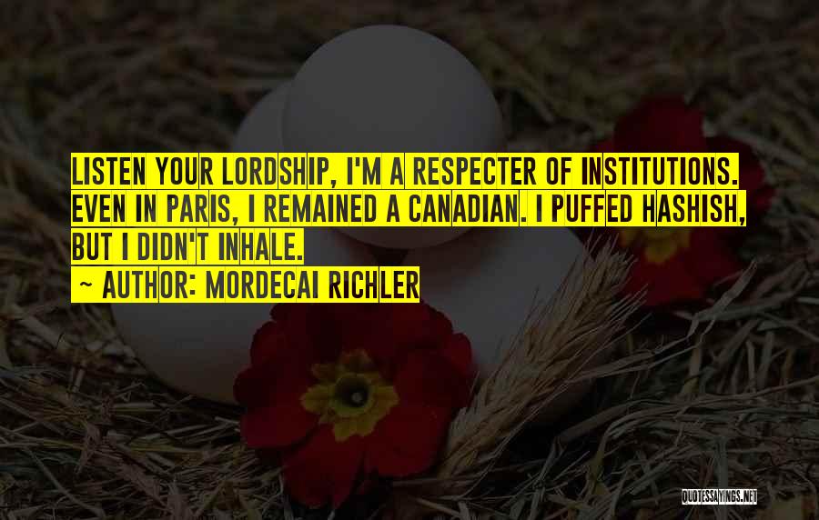 Mordecai Richler Quotes: Listen Your Lordship, I'm A Respecter Of Institutions. Even In Paris, I Remained A Canadian. I Puffed Hashish, But I
