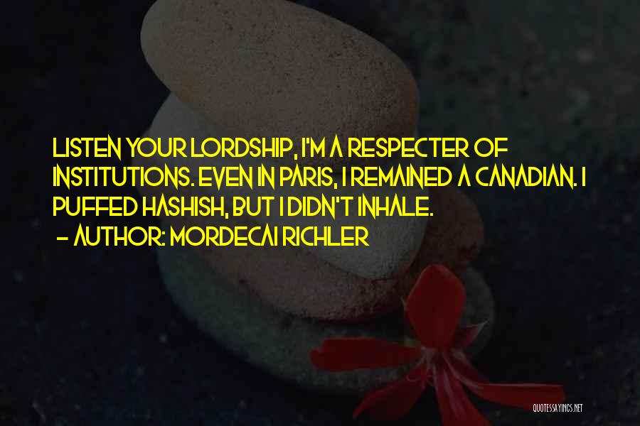 Mordecai Richler Quotes: Listen Your Lordship, I'm A Respecter Of Institutions. Even In Paris, I Remained A Canadian. I Puffed Hashish, But I