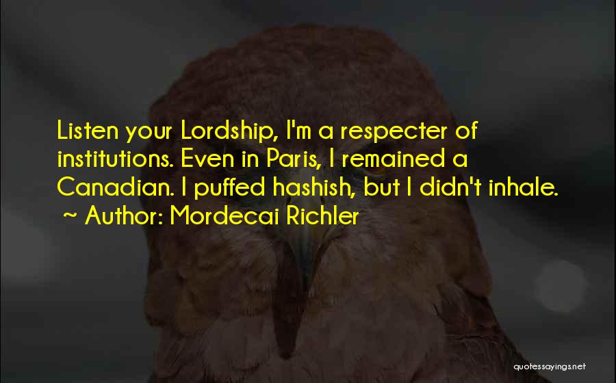 Mordecai Richler Quotes: Listen Your Lordship, I'm A Respecter Of Institutions. Even In Paris, I Remained A Canadian. I Puffed Hashish, But I