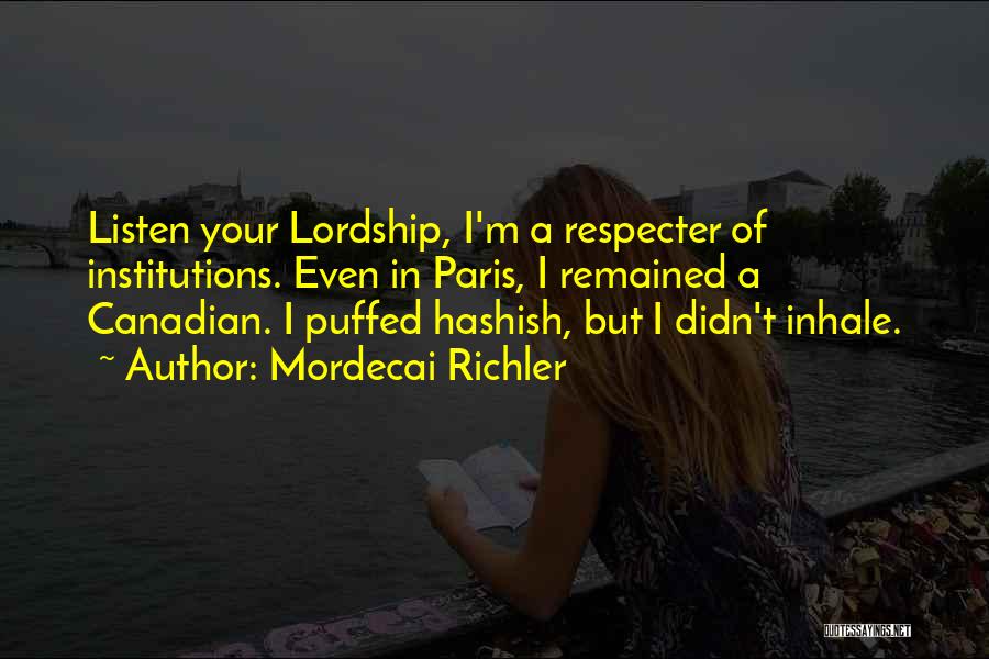Mordecai Richler Quotes: Listen Your Lordship, I'm A Respecter Of Institutions. Even In Paris, I Remained A Canadian. I Puffed Hashish, But I