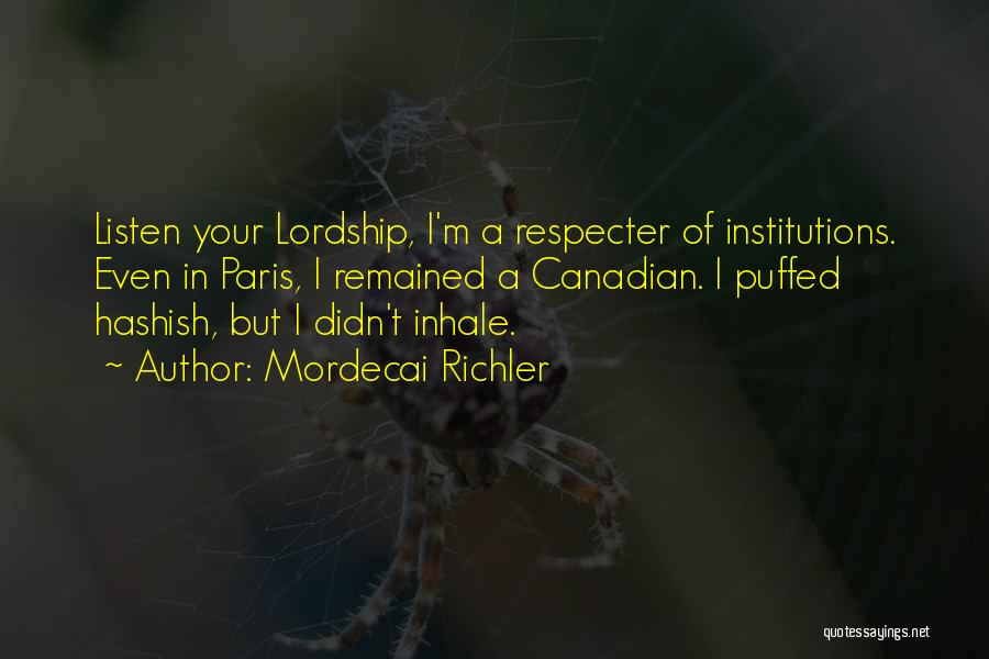 Mordecai Richler Quotes: Listen Your Lordship, I'm A Respecter Of Institutions. Even In Paris, I Remained A Canadian. I Puffed Hashish, But I