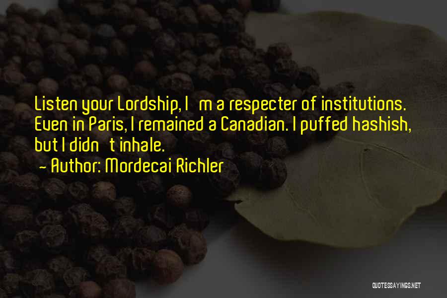 Mordecai Richler Quotes: Listen Your Lordship, I'm A Respecter Of Institutions. Even In Paris, I Remained A Canadian. I Puffed Hashish, But I