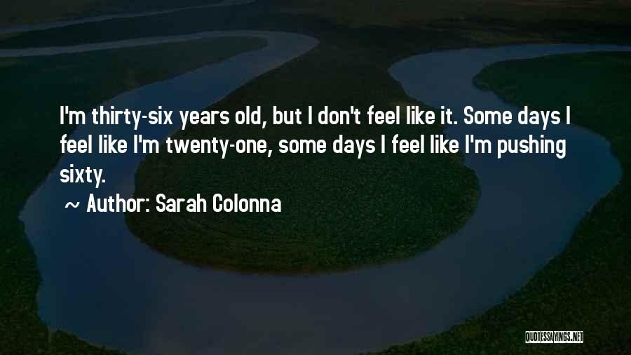 Sarah Colonna Quotes: I'm Thirty-six Years Old, But I Don't Feel Like It. Some Days I Feel Like I'm Twenty-one, Some Days I