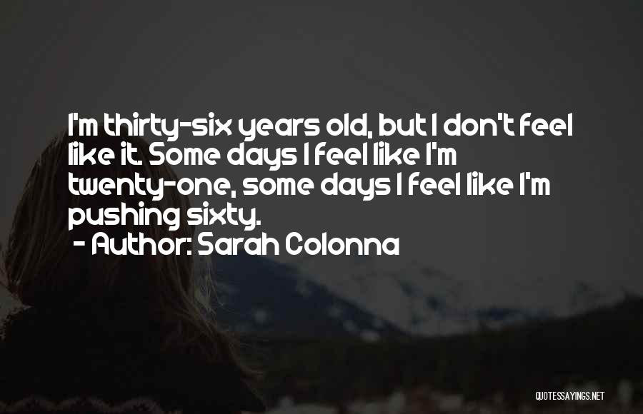 Sarah Colonna Quotes: I'm Thirty-six Years Old, But I Don't Feel Like It. Some Days I Feel Like I'm Twenty-one, Some Days I