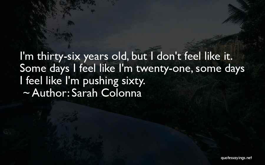 Sarah Colonna Quotes: I'm Thirty-six Years Old, But I Don't Feel Like It. Some Days I Feel Like I'm Twenty-one, Some Days I