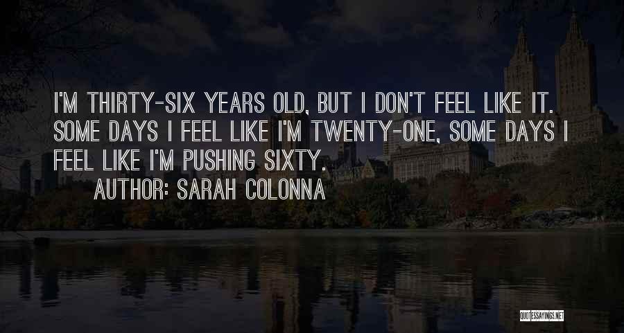 Sarah Colonna Quotes: I'm Thirty-six Years Old, But I Don't Feel Like It. Some Days I Feel Like I'm Twenty-one, Some Days I