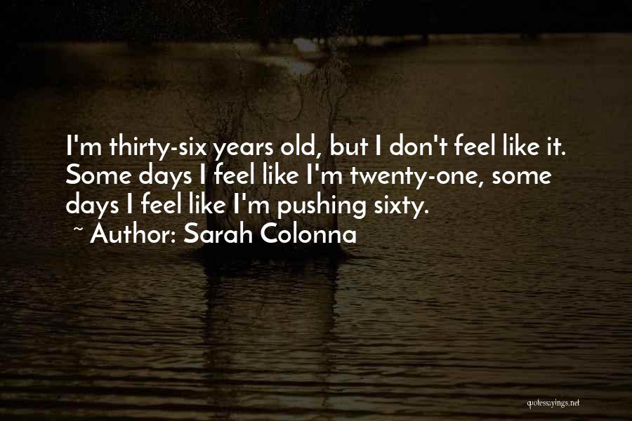 Sarah Colonna Quotes: I'm Thirty-six Years Old, But I Don't Feel Like It. Some Days I Feel Like I'm Twenty-one, Some Days I