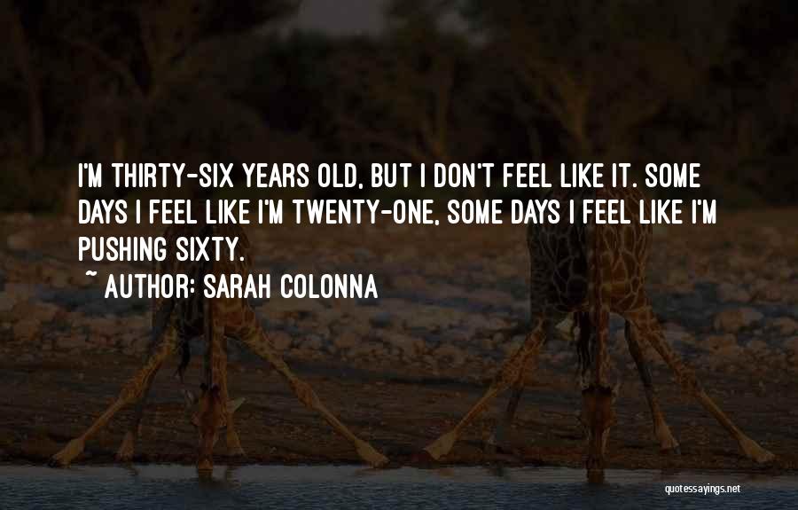 Sarah Colonna Quotes: I'm Thirty-six Years Old, But I Don't Feel Like It. Some Days I Feel Like I'm Twenty-one, Some Days I