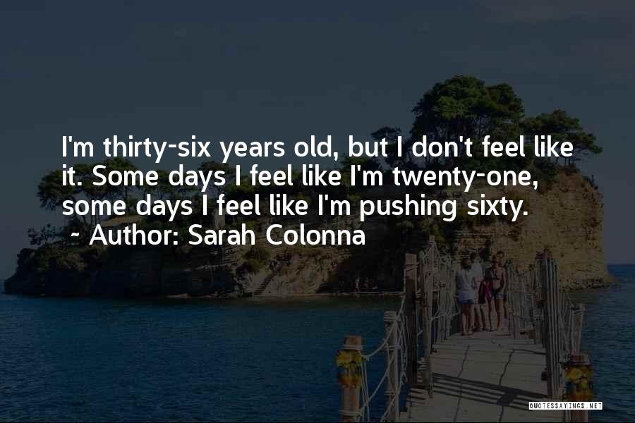 Sarah Colonna Quotes: I'm Thirty-six Years Old, But I Don't Feel Like It. Some Days I Feel Like I'm Twenty-one, Some Days I