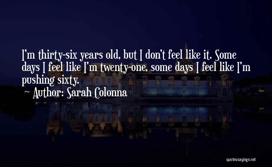 Sarah Colonna Quotes: I'm Thirty-six Years Old, But I Don't Feel Like It. Some Days I Feel Like I'm Twenty-one, Some Days I