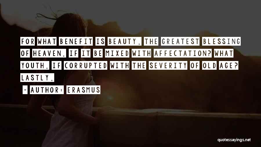 Erasmus Quotes: For What Benefit Is Beauty, The Greatest Blessing Of Heaven, If It Be Mixed With Affectation? What Youth, If Corrupted