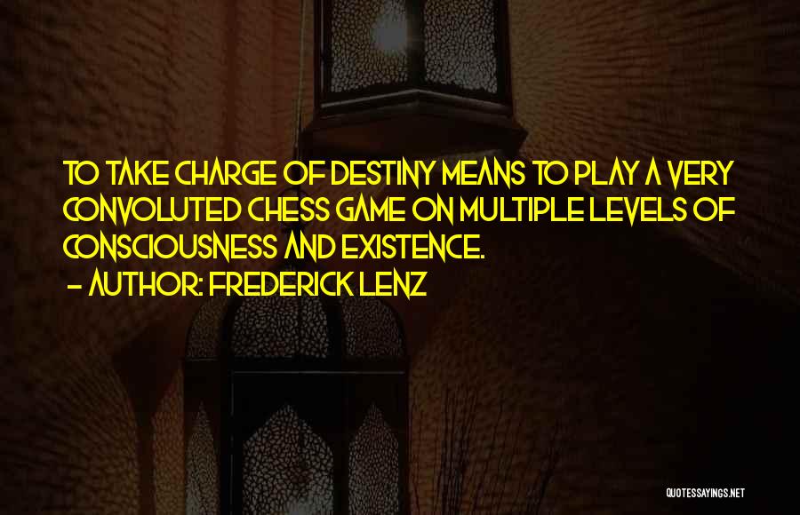 Frederick Lenz Quotes: To Take Charge Of Destiny Means To Play A Very Convoluted Chess Game On Multiple Levels Of Consciousness And Existence.