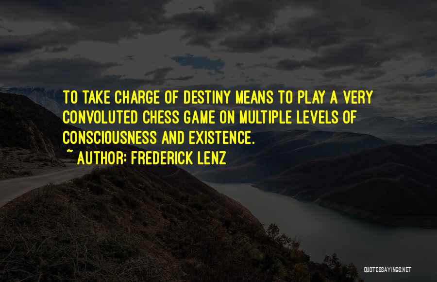 Frederick Lenz Quotes: To Take Charge Of Destiny Means To Play A Very Convoluted Chess Game On Multiple Levels Of Consciousness And Existence.