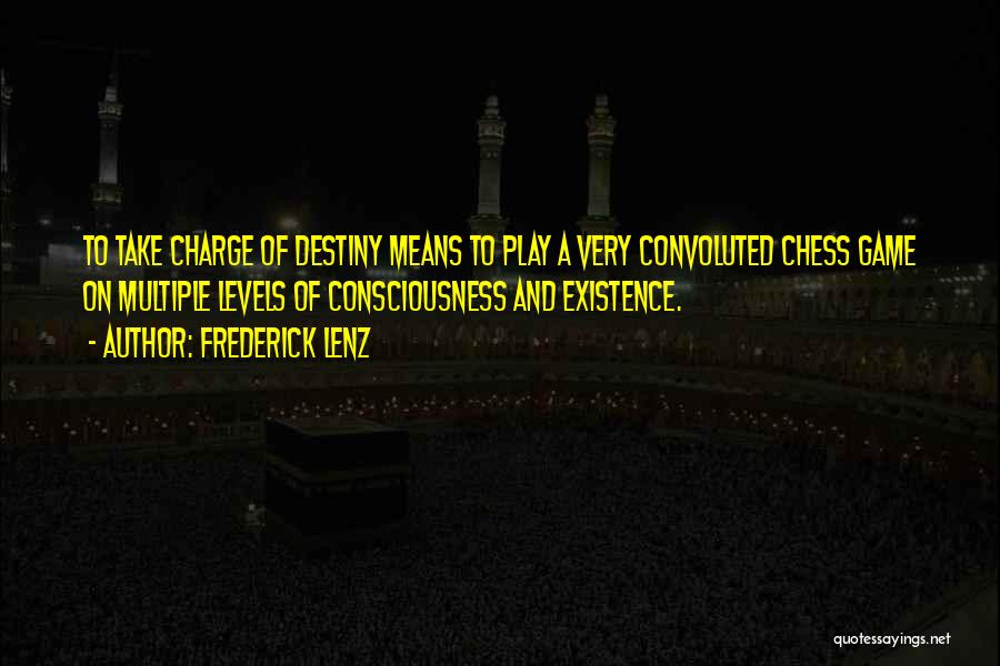 Frederick Lenz Quotes: To Take Charge Of Destiny Means To Play A Very Convoluted Chess Game On Multiple Levels Of Consciousness And Existence.