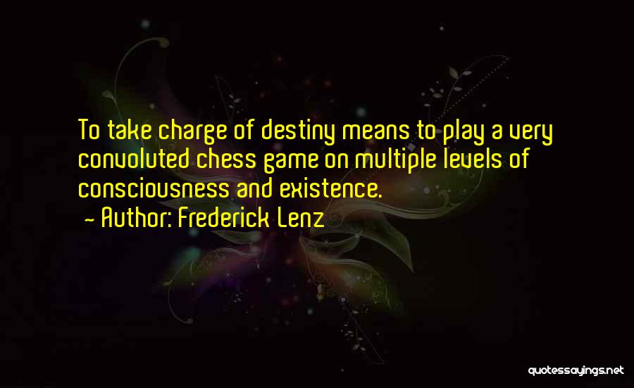 Frederick Lenz Quotes: To Take Charge Of Destiny Means To Play A Very Convoluted Chess Game On Multiple Levels Of Consciousness And Existence.