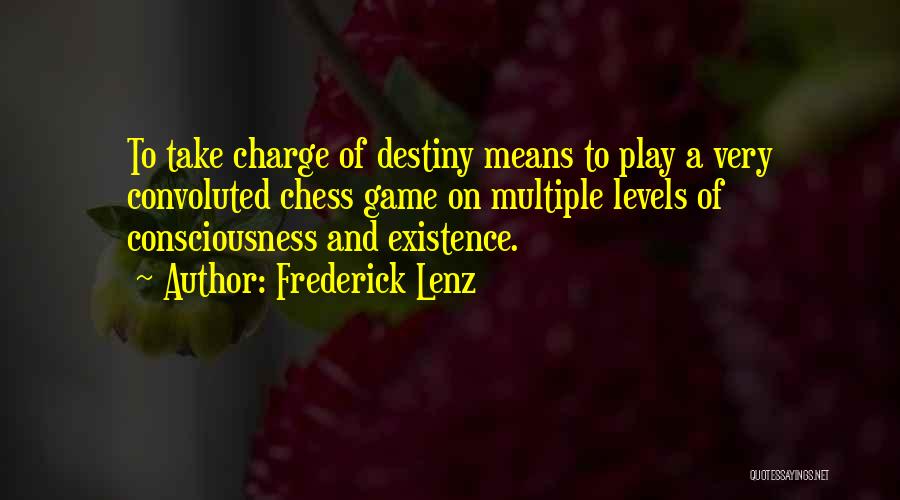 Frederick Lenz Quotes: To Take Charge Of Destiny Means To Play A Very Convoluted Chess Game On Multiple Levels Of Consciousness And Existence.