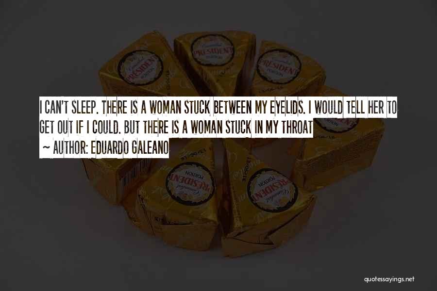 Eduardo Galeano Quotes: I Can't Sleep. There Is A Woman Stuck Between My Eyelids. I Would Tell Her To Get Out If I