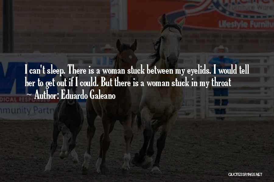 Eduardo Galeano Quotes: I Can't Sleep. There Is A Woman Stuck Between My Eyelids. I Would Tell Her To Get Out If I