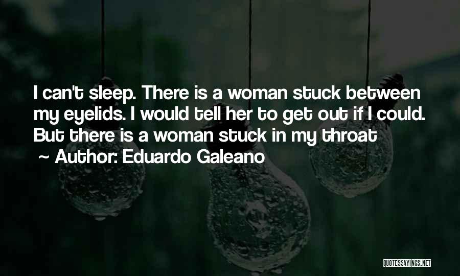 Eduardo Galeano Quotes: I Can't Sleep. There Is A Woman Stuck Between My Eyelids. I Would Tell Her To Get Out If I