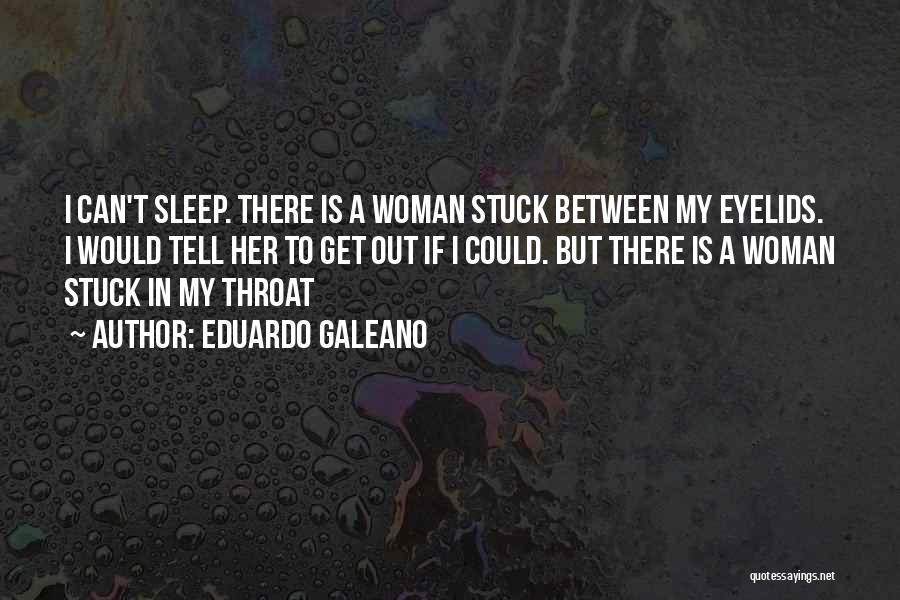 Eduardo Galeano Quotes: I Can't Sleep. There Is A Woman Stuck Between My Eyelids. I Would Tell Her To Get Out If I