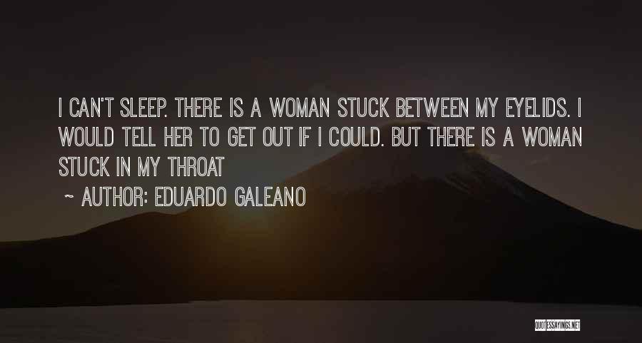 Eduardo Galeano Quotes: I Can't Sleep. There Is A Woman Stuck Between My Eyelids. I Would Tell Her To Get Out If I