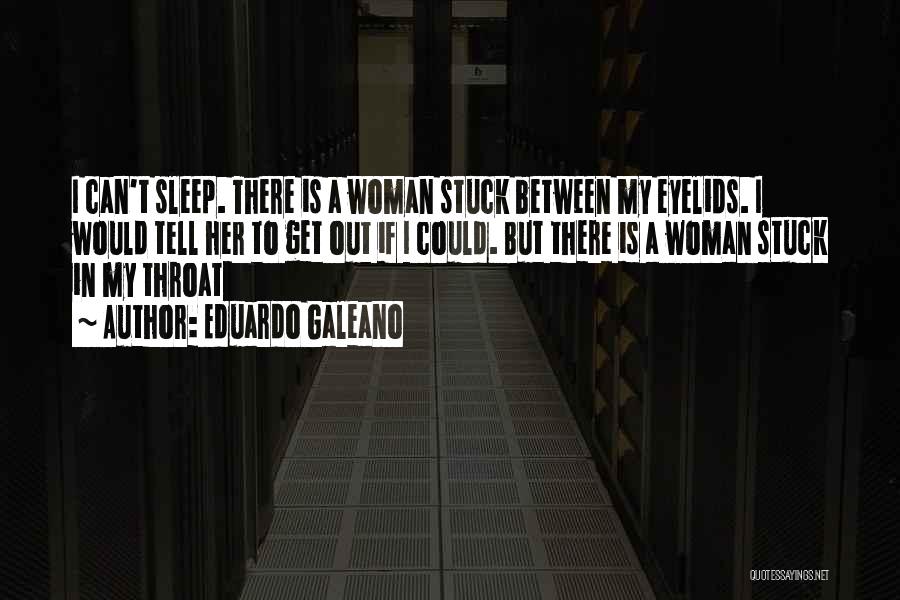 Eduardo Galeano Quotes: I Can't Sleep. There Is A Woman Stuck Between My Eyelids. I Would Tell Her To Get Out If I