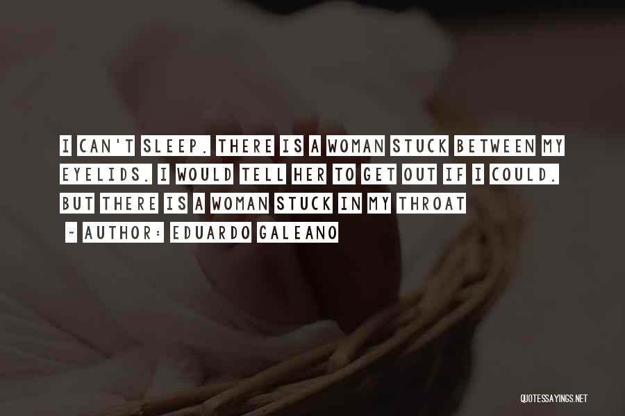 Eduardo Galeano Quotes: I Can't Sleep. There Is A Woman Stuck Between My Eyelids. I Would Tell Her To Get Out If I